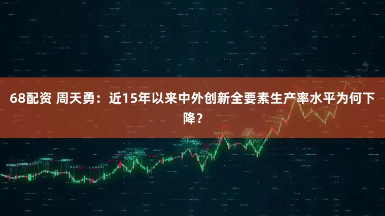 68配资 周天勇：近15年以来中外创新全要素生产率水平为何下降？
