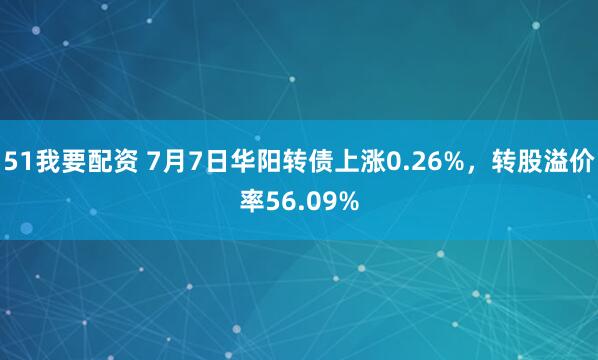 51我要配资 7月7日华阳转债上涨0.26%，转股溢价率56.09%