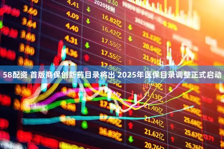 58配资 首版商保创新药目录将出 2025年医保目录调整正式启动