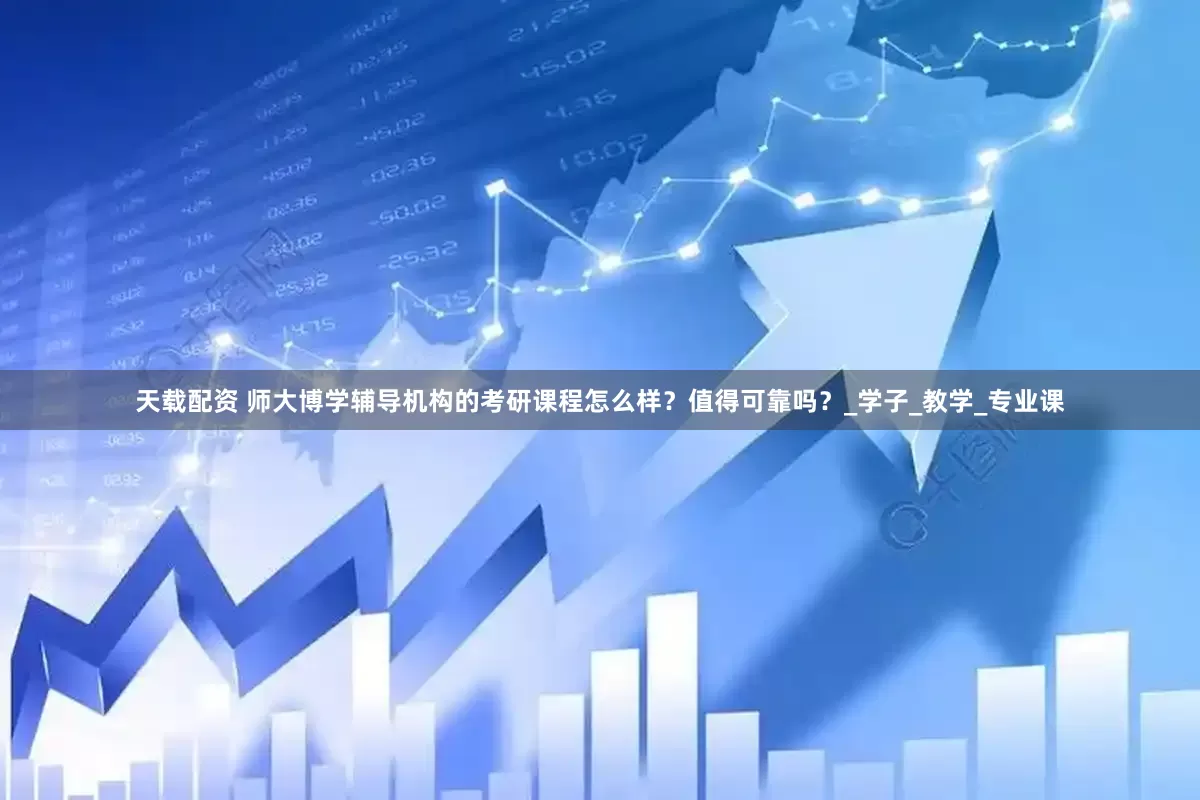 天载配资 师大博学辅导机构的考研课程怎么样？值得可靠吗？_学子_教学_专业课