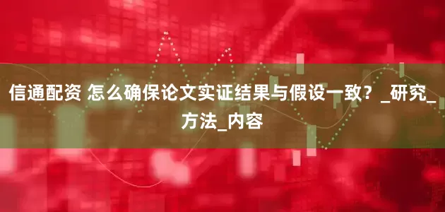 信通配资 怎么确保论文实证结果与假设一致？_研究_方法_内容