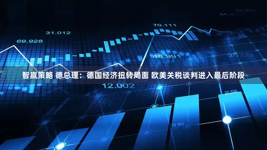 智赢策略 德总理：德国经济扭转局面 欧美关税谈判进入最后阶段