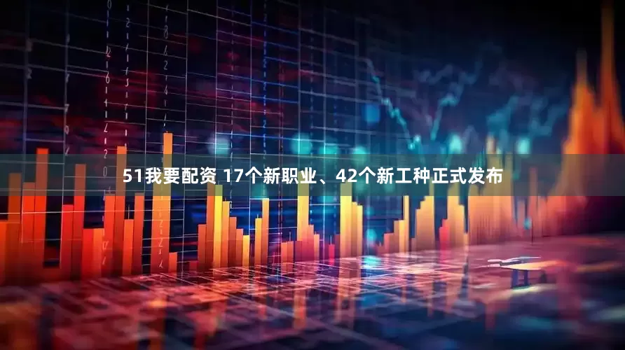 51我要配资 17个新职业、42个新工种正式发布