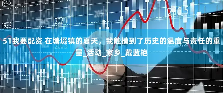 51我要配资 在塘㙍镇的夏天，我触摸到了历史的温度与责任的重量_活动_家乡_戴蓝艳