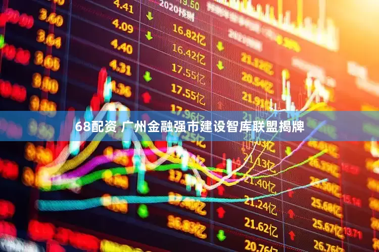 68配资 广州金融强市建设智库联盟揭牌