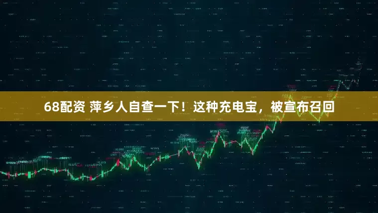 68配资 萍乡人自查一下！这种充电宝，被宣布召回