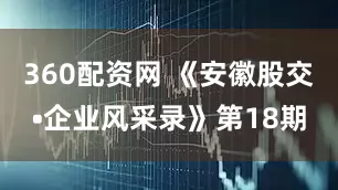 360配资网 《安徽股交•企业风采录》第18期