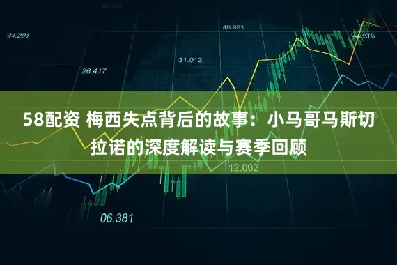 58配资 梅西失点背后的故事：小马哥马斯切拉诺的深度解读与赛季回顾