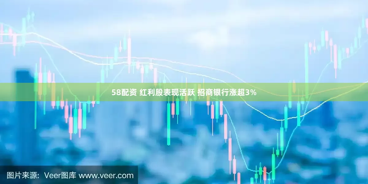 58配资 红利股表现活跃 招商银行涨超3%