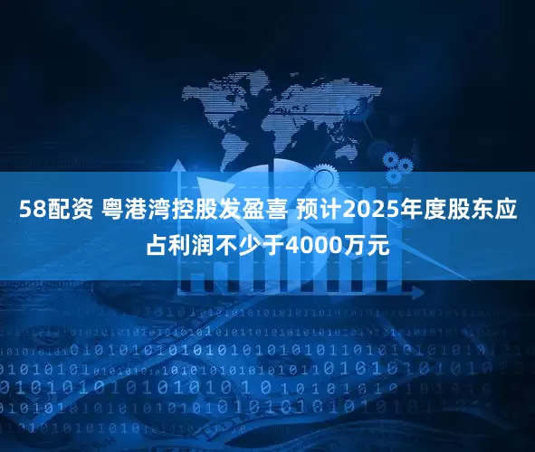 58配资 粤港湾控股发盈喜 预计2025年度股东应占利润不少于4000万元